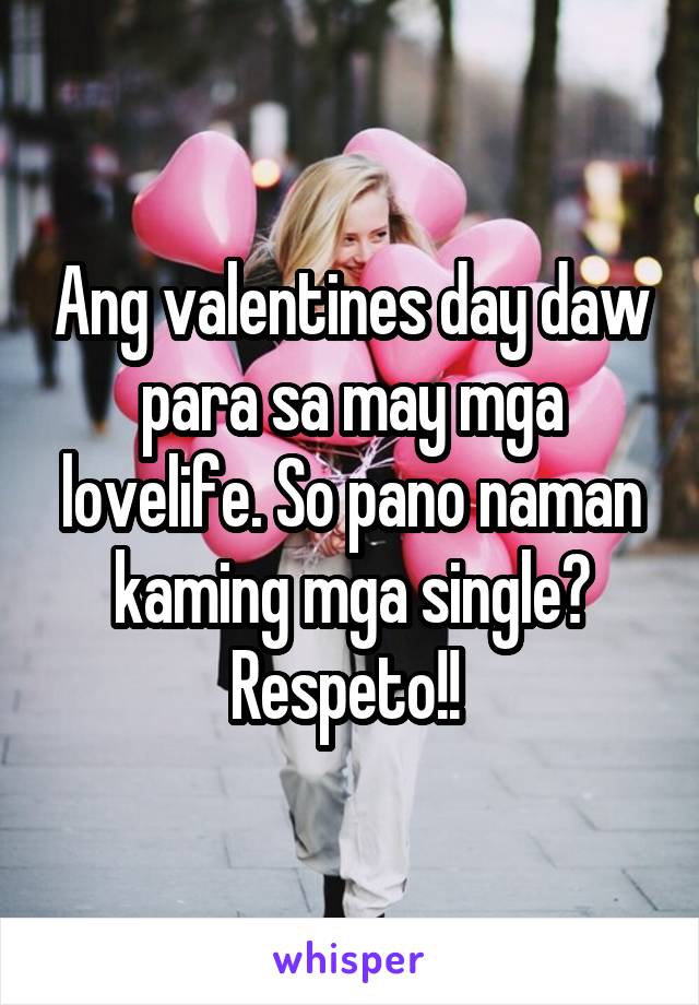 Ang valentines day daw para sa may mga lovelife. So pano naman kaming mga single? Respeto!! 