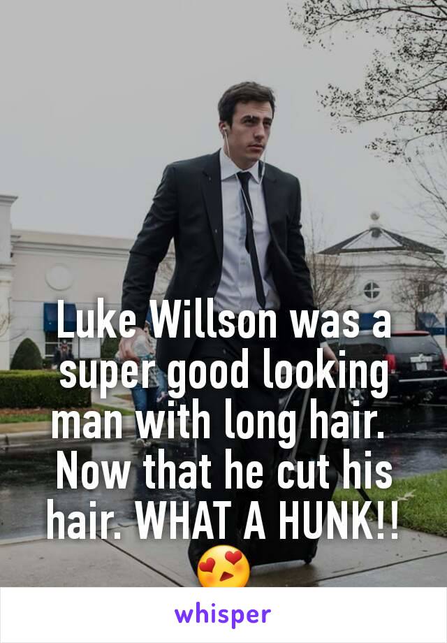 Luke Willson was a super good looking man with long hair. 
Now that he cut his hair. WHAT A HUNK!! 😍