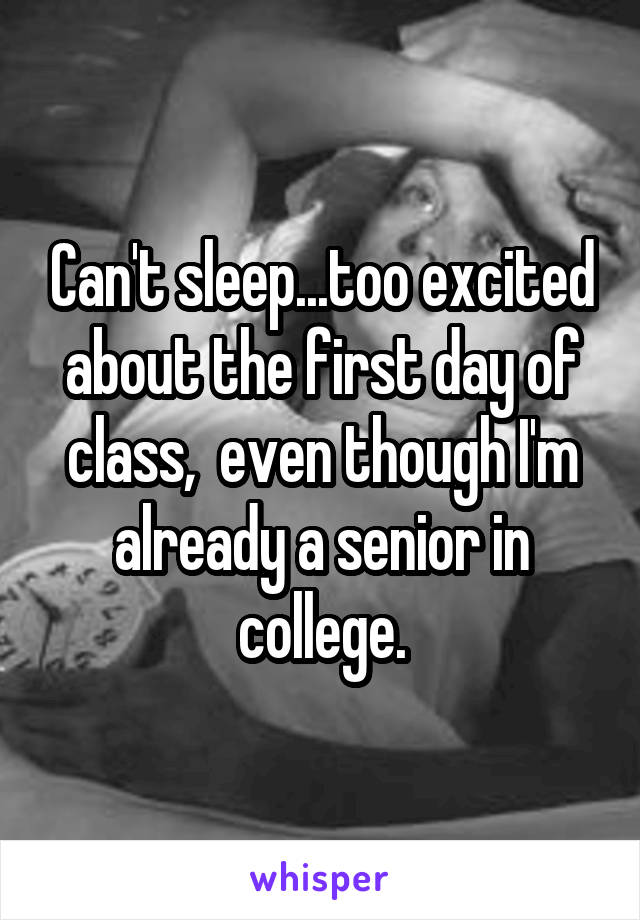 Can't sleep...too excited about the first day of class,  even though I'm already a senior in college.