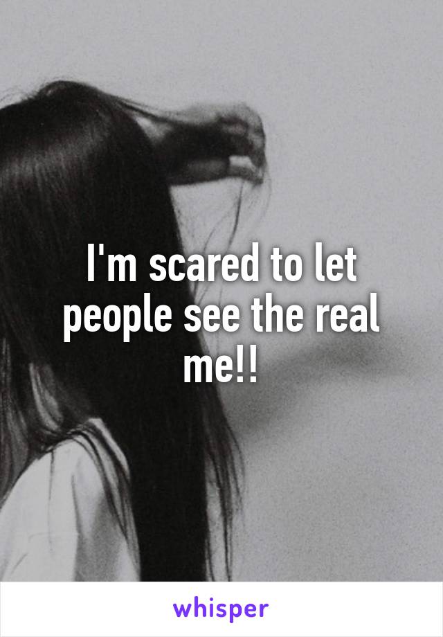 I'm scared to let people see the real me!!