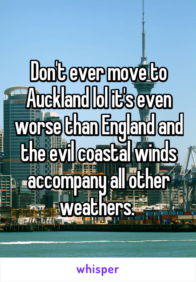 Don't ever move to Auckland lol it's even worse than England and the evil coastal winds accompany all other weathers. 