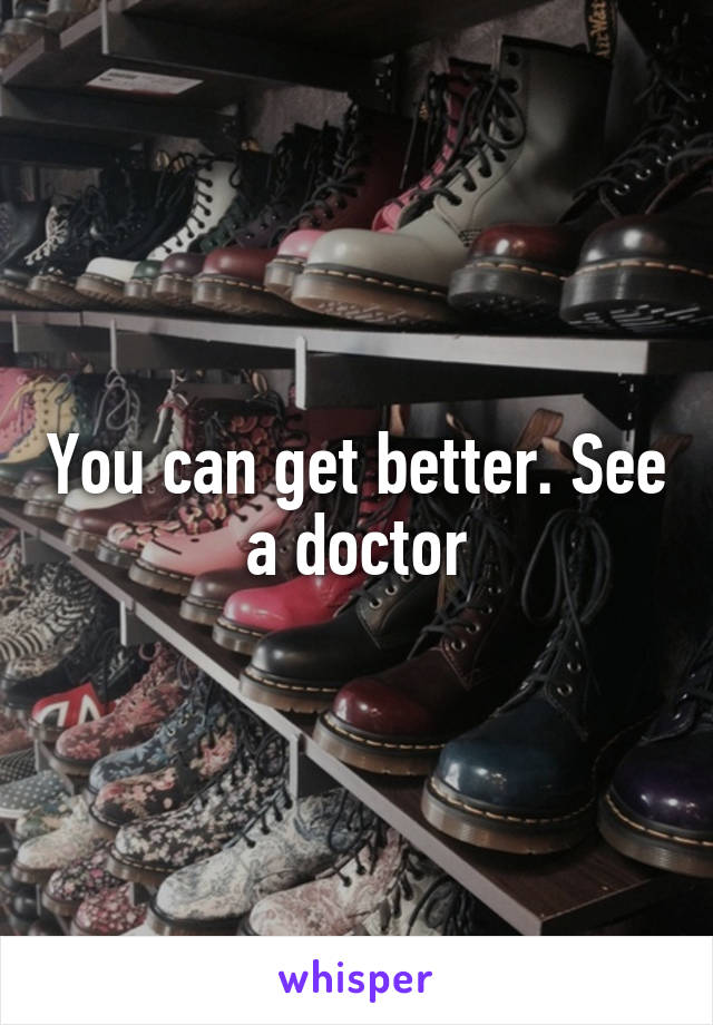 You can get better. See a doctor