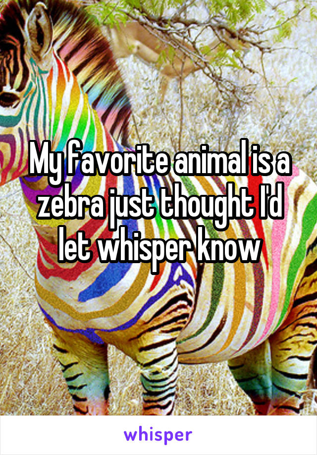 My favorite animal is a zebra just thought I'd let whisper know
