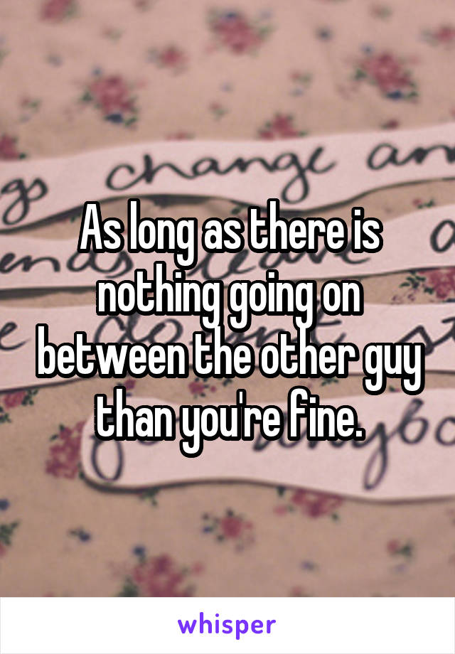 As long as there is nothing going on between the other guy than you're fine.