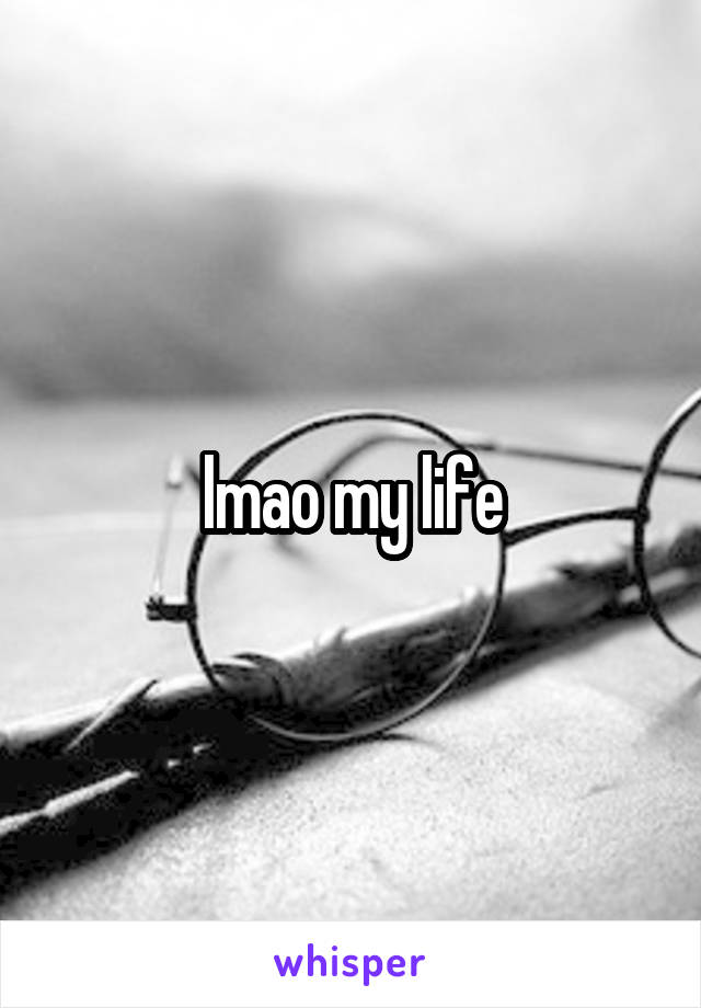 lmao my life
