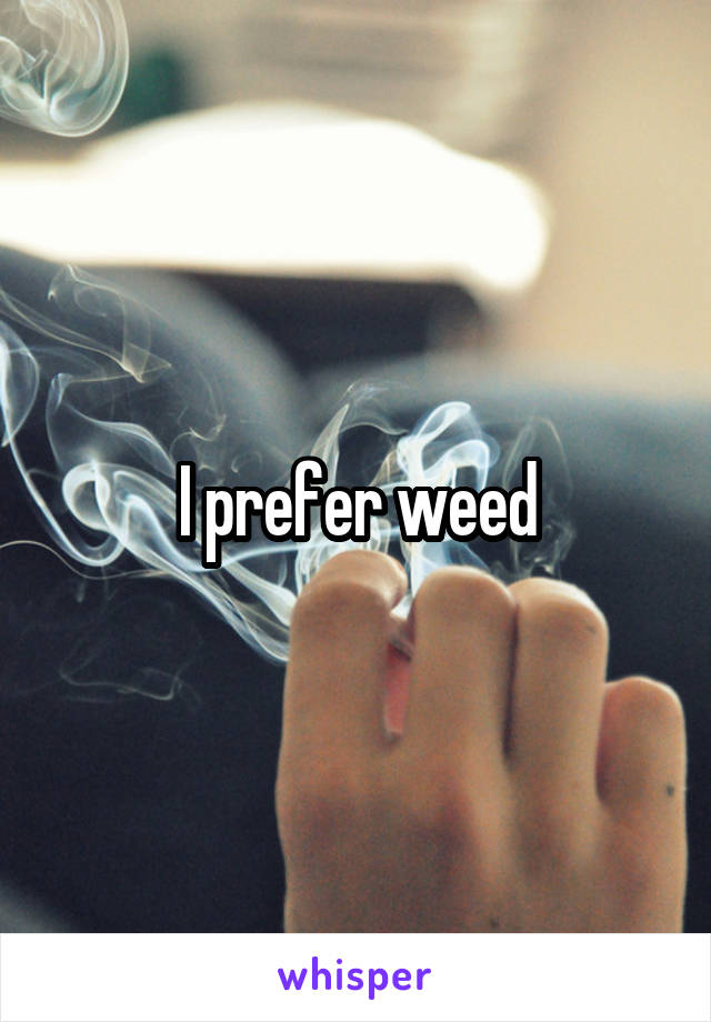 I prefer weed