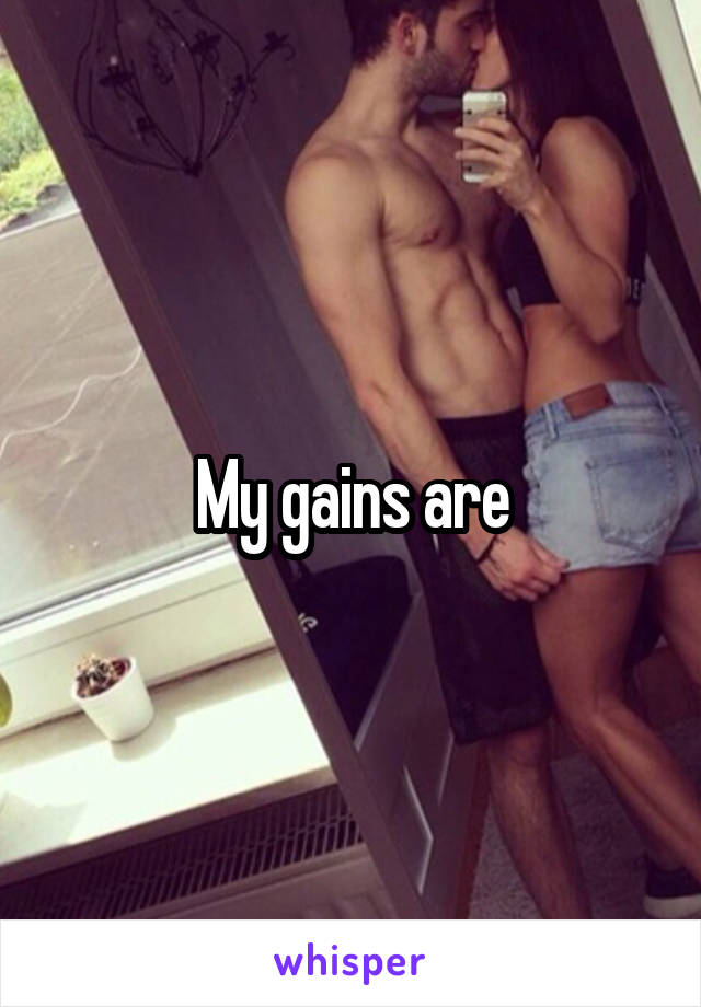 My gains are