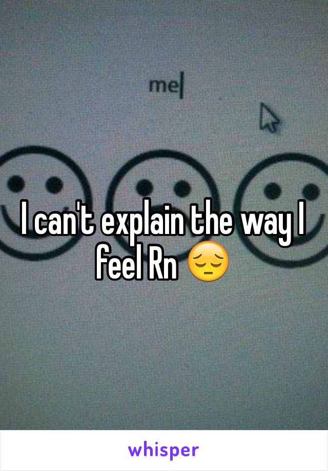 I can't explain the way I feel Rn 😔
