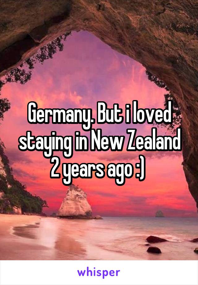Germany. But i loved staying in New Zealand 2 years ago :) 