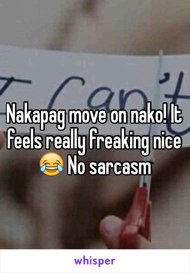 Nakapag move on nako! It feels really freaking nice 😂 No sarcasm