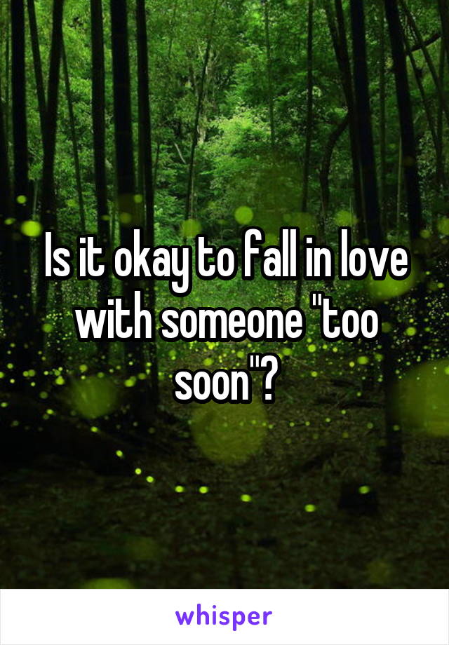 Is it okay to fall in love with someone "too soon"?