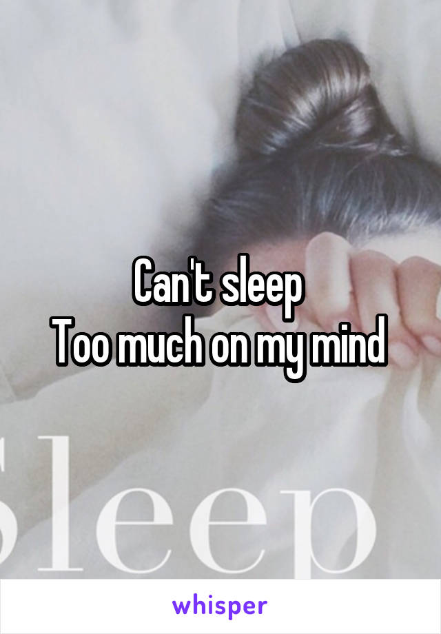 Can't sleep 
Too much on my mind 