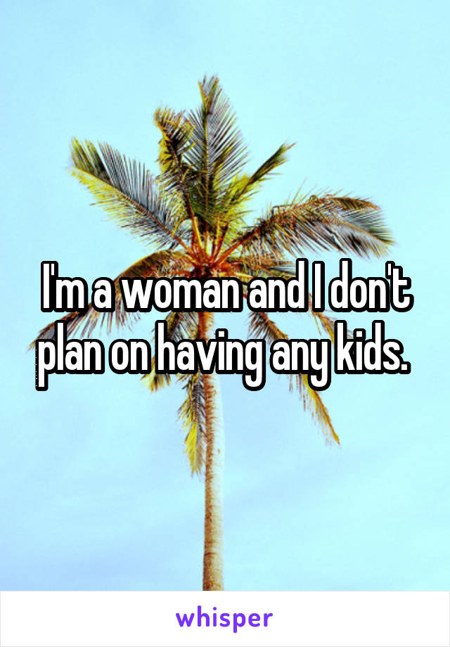 I'm a woman and I don't plan on having any kids. 