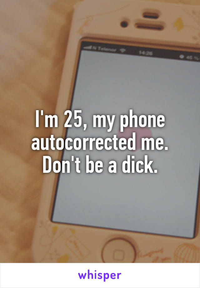 I'm 25, my phone autocorrected me. Don't be a dick.