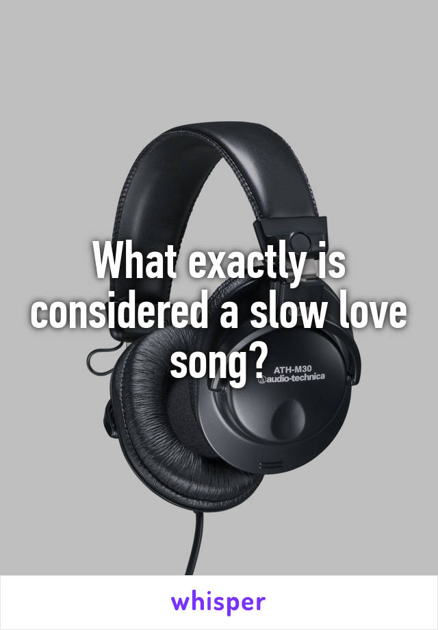 What exactly is considered a slow love song?