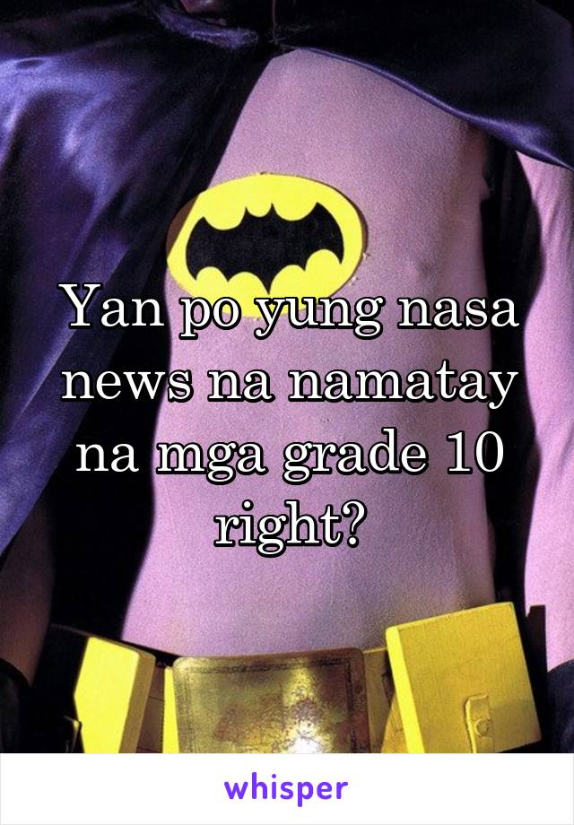 Yan po yung nasa news na namatay na mga grade 10 right?