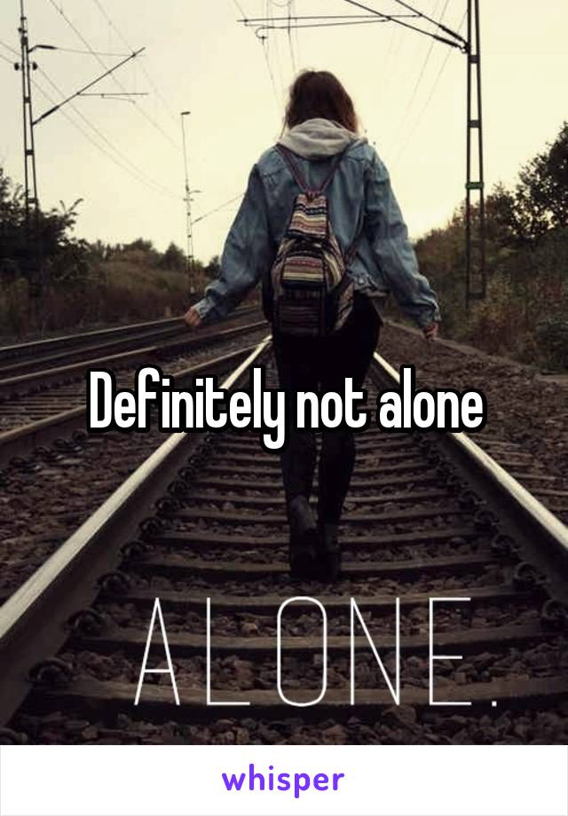 Definitely not alone