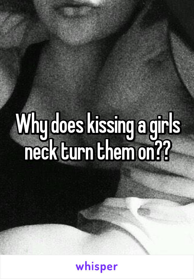 Why does kissing a girls neck turn them on??