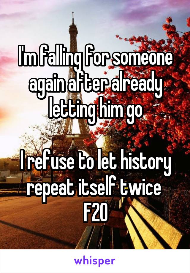 I'm falling for someone again after already letting him go

I refuse to let history repeat itself twice 
F20