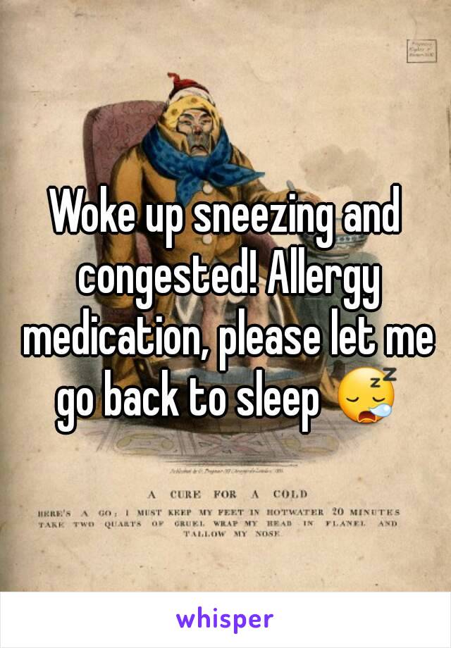 Woke up sneezing and congested! Allergy medication, please let me go back to sleep 😪