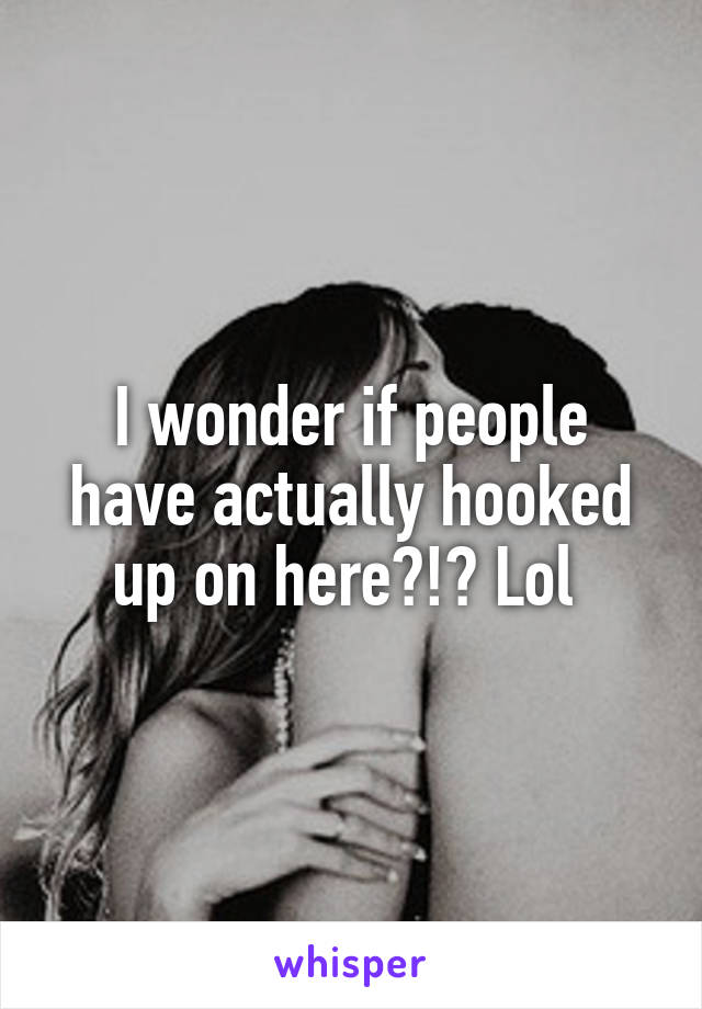 I wonder if people have actually hooked up on here?!? Lol 