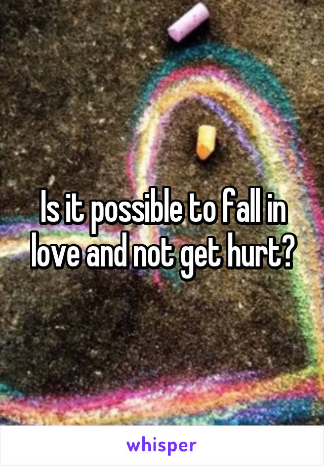 Is it possible to fall in love and not get hurt?