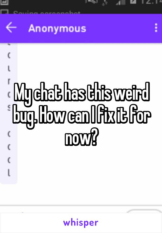 My chat has this weird bug. How can I fix it for now?