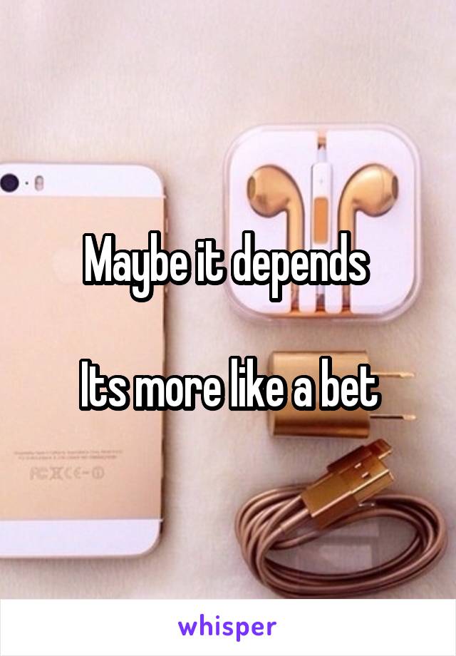 Maybe it depends 

Its more like a bet