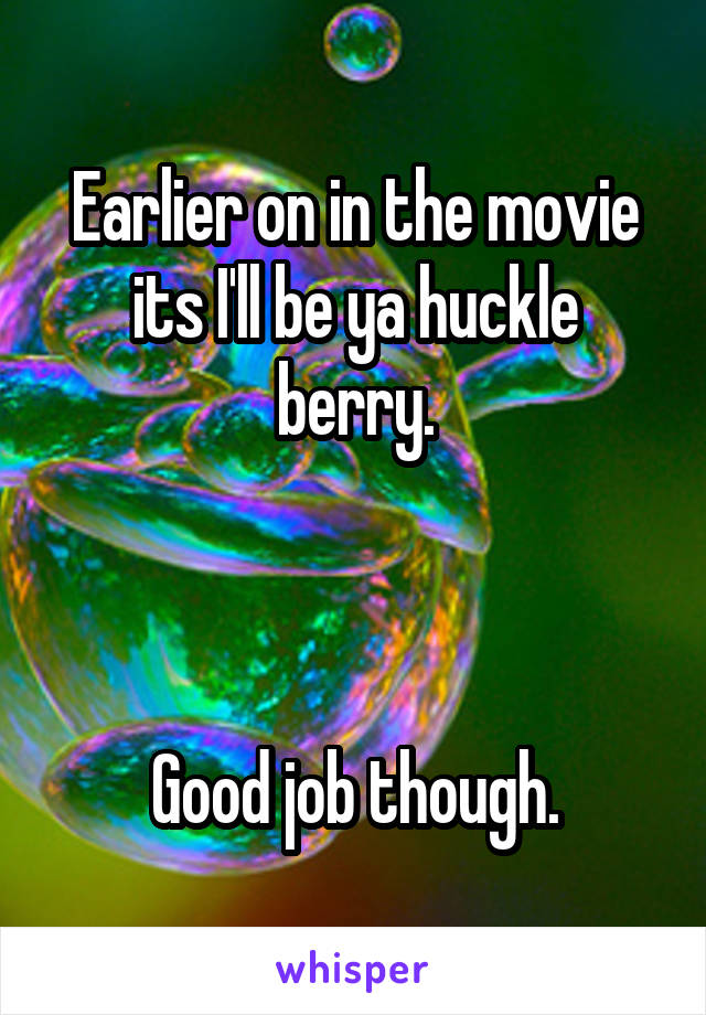 Earlier on in the movie its I'll be ya huckle berry.



Good job though.