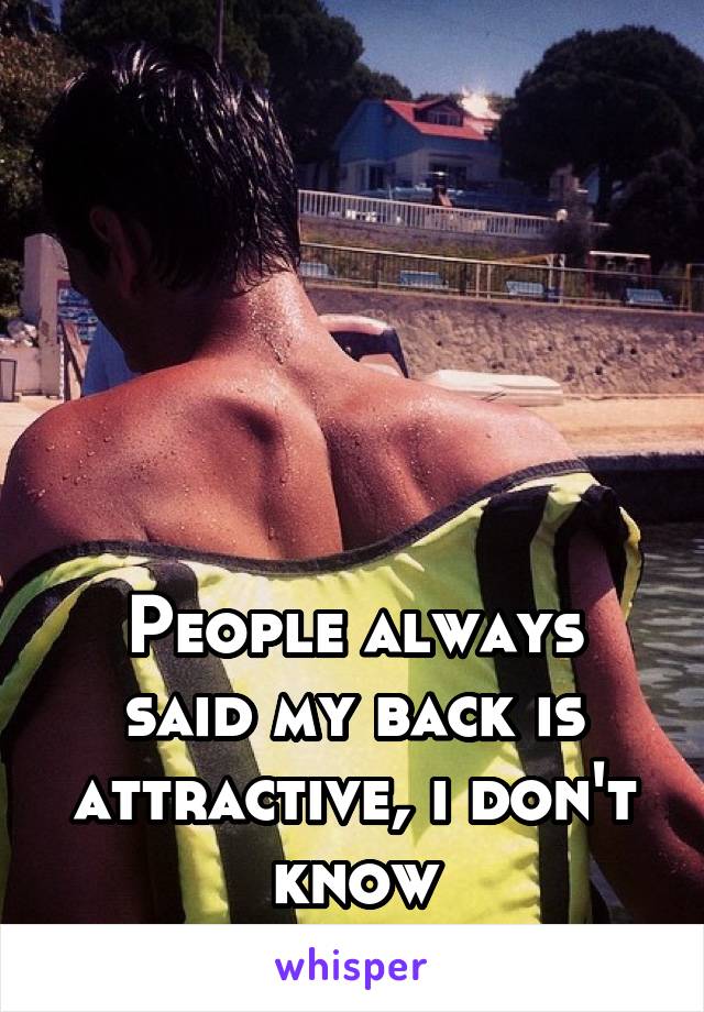 






People always said my back is attractive, i don't know
