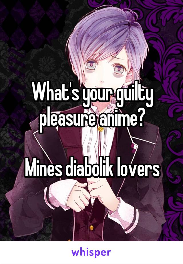 What's your guilty pleasure anime?

Mines diabolik lovers