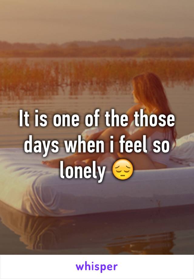 It is one of the those days when i feel so lonely 😔