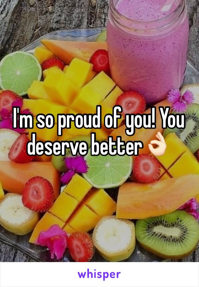 I'm so proud of you! You deserve better👌🏻