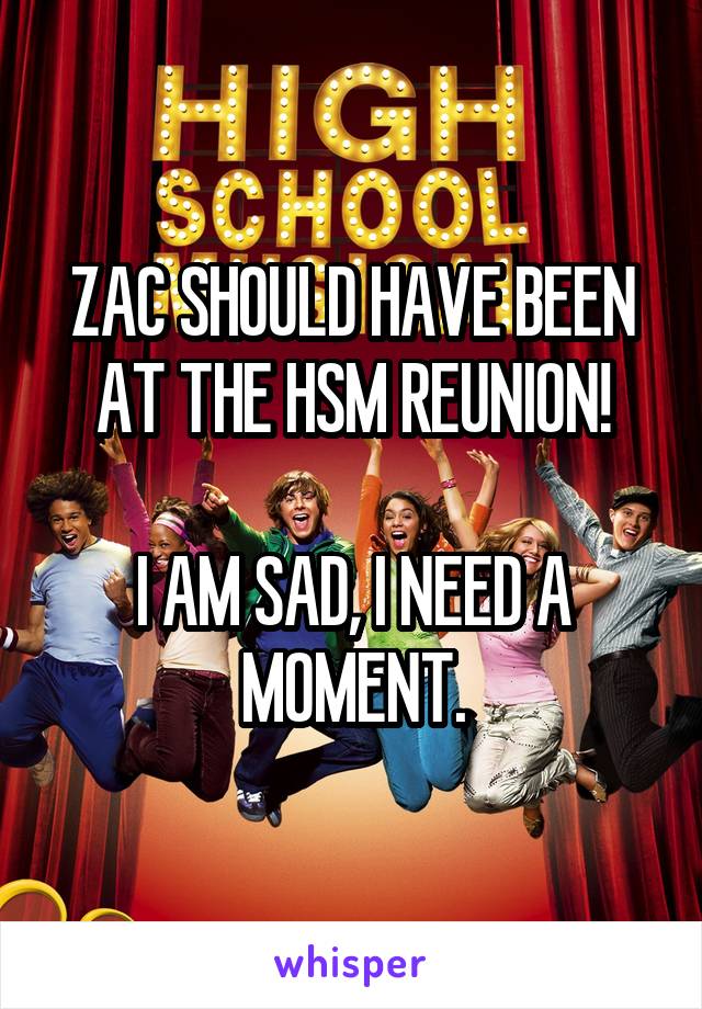 ZAC SHOULD HAVE BEEN AT THE HSM REUNION!

I AM SAD, I NEED A MOMENT.
