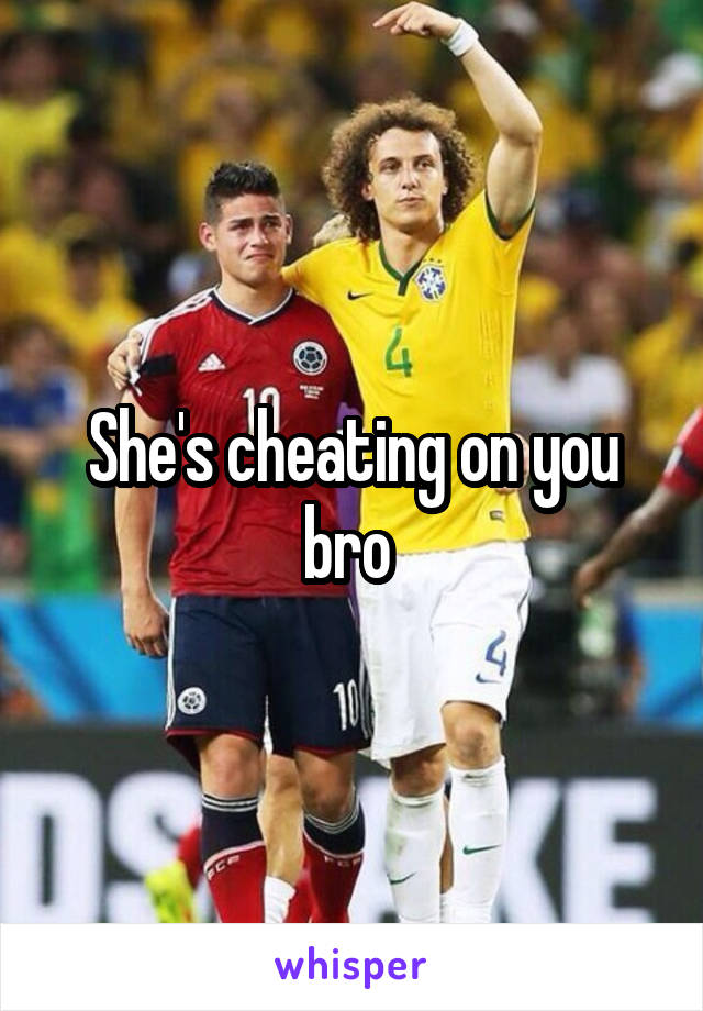 She's cheating on you bro 
