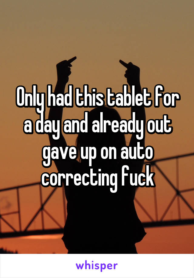 Only had this tablet for a day and already out gave up on auto correcting fuck
