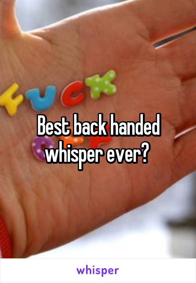 Best back handed whisper ever? 