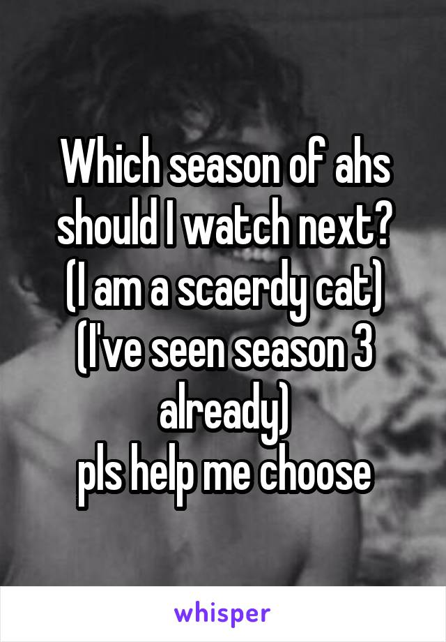 Which season of ahs should I watch next?
(I am a scaerdy cat)
(I've seen season 3 already)
pls help me choose