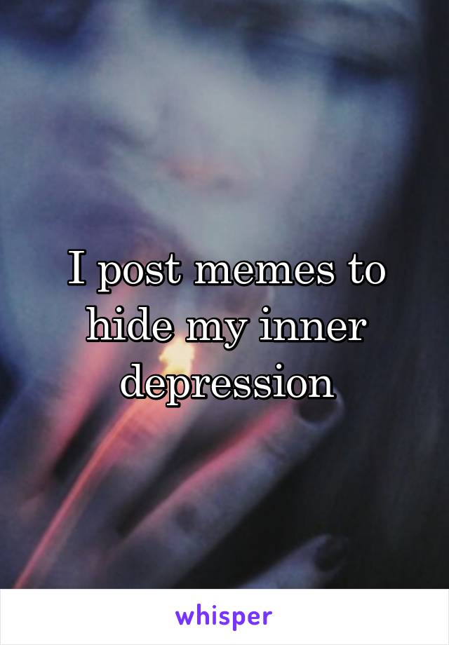 I post memes to hide my inner depression