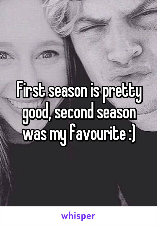 First season is pretty good, second season was my favourite :)