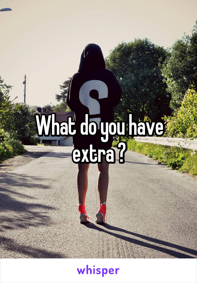 What do you have extra ?
