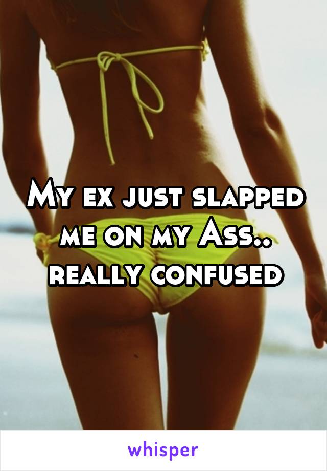 My ex just slapped me on my Ass.. really confused