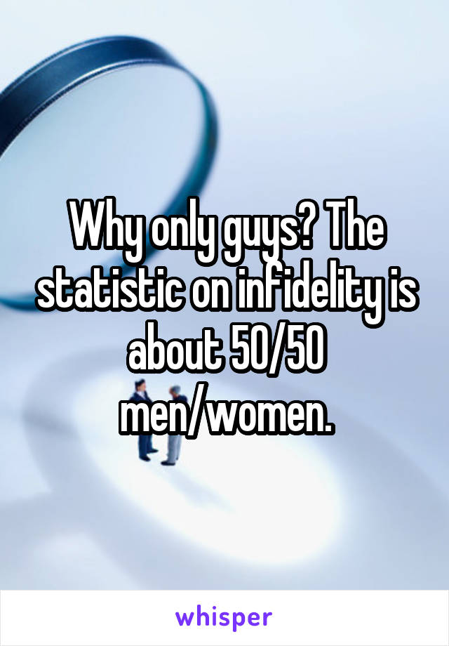 Why only guys? The statistic on infidelity is about 50/50 men/women.