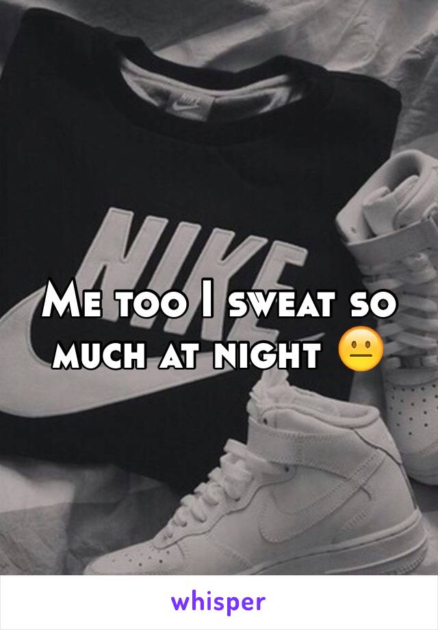 Me too I sweat so much at night 😐