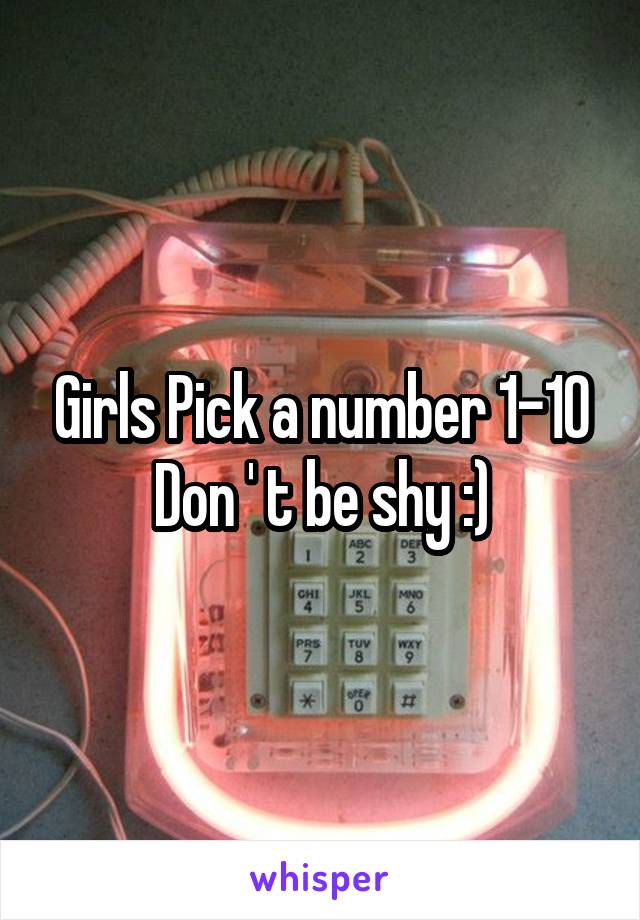 Girls Pick a number 1-10
Don ' t be shy :)