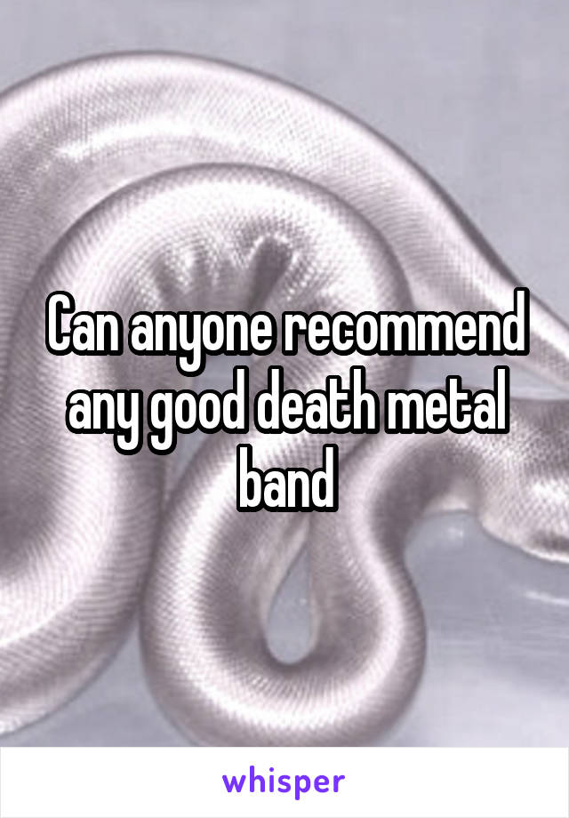 Can anyone recommend any good death metal band