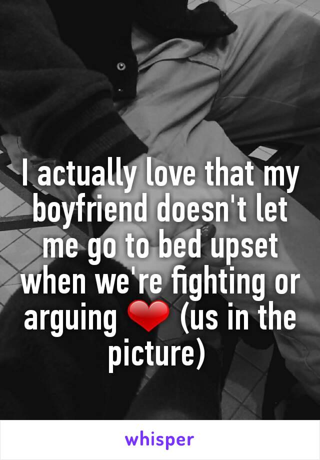I actually love that my boyfriend doesn't let me go to bed upset when we're fighting or arguing ❤ (us in the picture) 