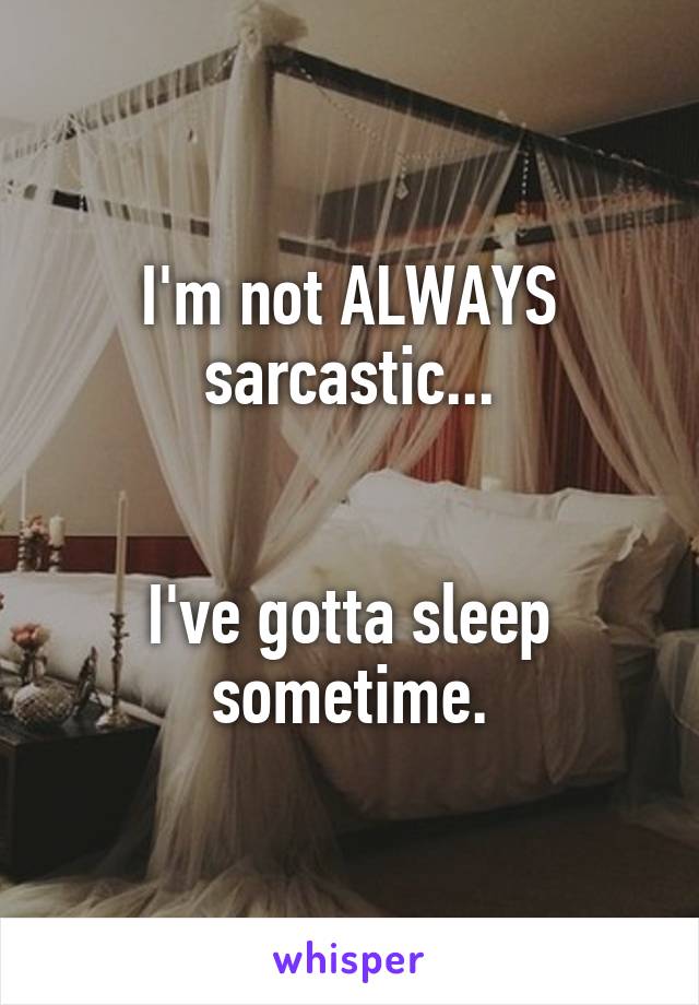 I'm not ALWAYS sarcastic...


I've gotta sleep sometime.