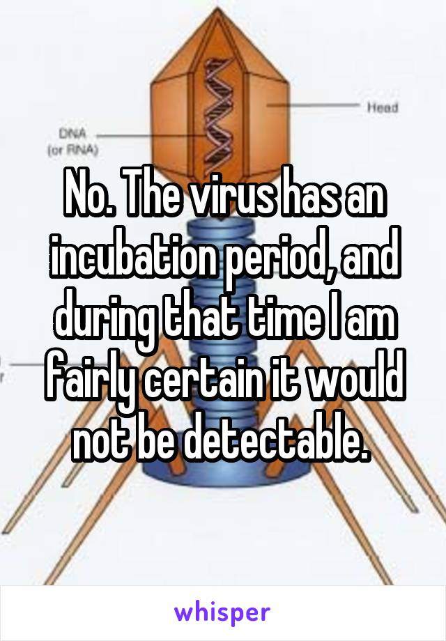 No. The virus has an incubation period, and during that time I am fairly certain it would not be detectable. 