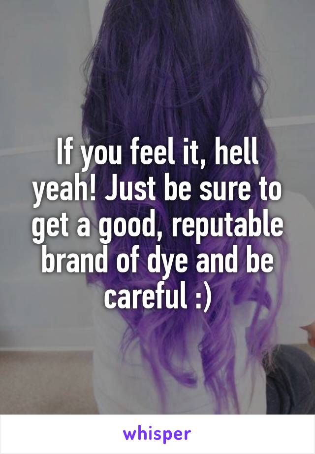 If you feel it, hell yeah! Just be sure to get a good, reputable brand of dye and be careful :)